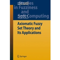AXIOMATIC FUZZY SET THEORY AND ITS APPLICATIONS (STUDIES IN FUZZINESS AND SOFT COMPUTING)